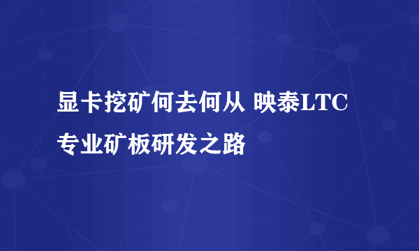 显卡挖矿何去何从 映泰LTC专业矿板研发之路