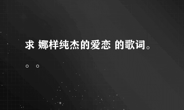 求 娜样纯杰的爱恋 的歌词。。。