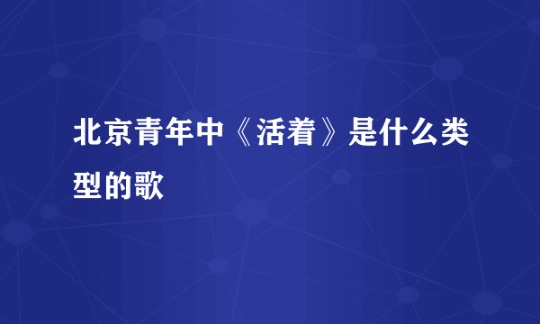 北京青年中《活着》是什么类型的歌