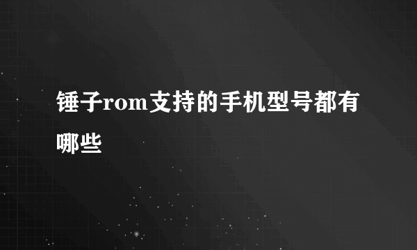 锤子rom支持的手机型号都有哪些