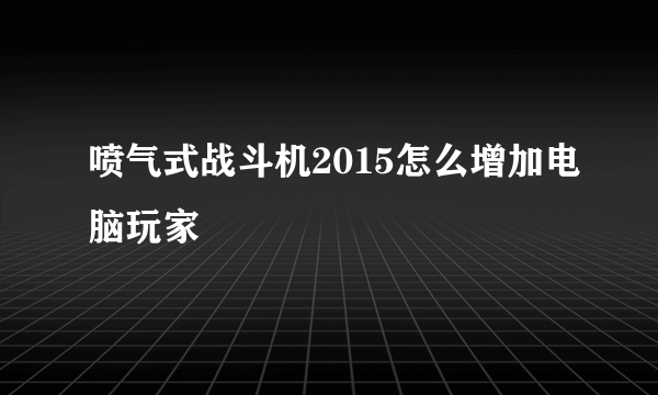 喷气式战斗机2015怎么增加电脑玩家