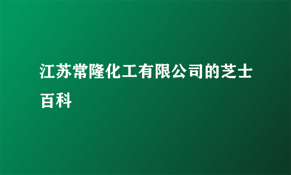 江苏常隆化工有限公司的芝士百科