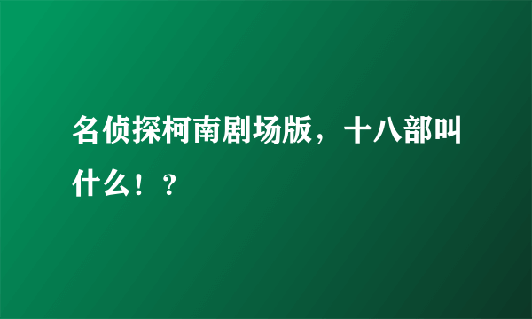 名侦探柯南剧场版，十八部叫什么！？