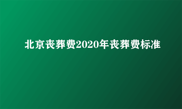 北京丧葬费2020年丧葬费标准