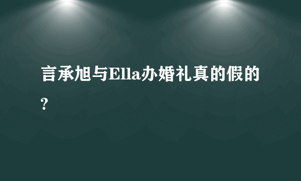 言承旭与Ella办婚礼真的假的?