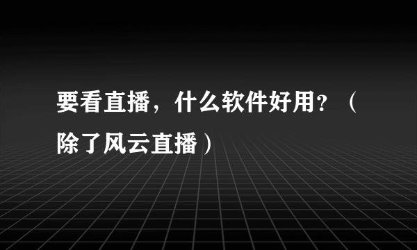 要看直播，什么软件好用？（除了风云直播）