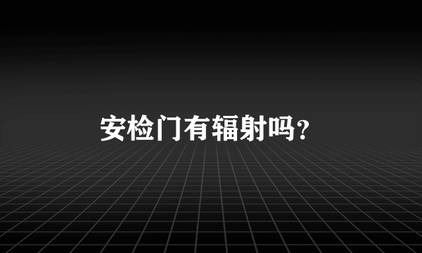 安检门有辐射吗？