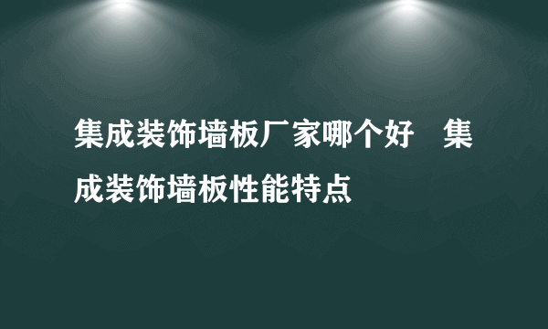 集成装饰墙板厂家哪个好   集成装饰墙板性能特点