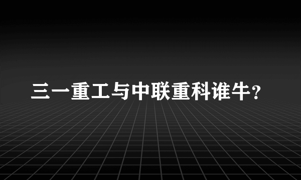 三一重工与中联重科谁牛？