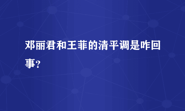 邓丽君和王菲的清平调是咋回事？