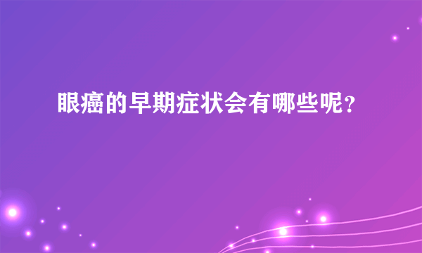 眼癌的早期症状会有哪些呢？