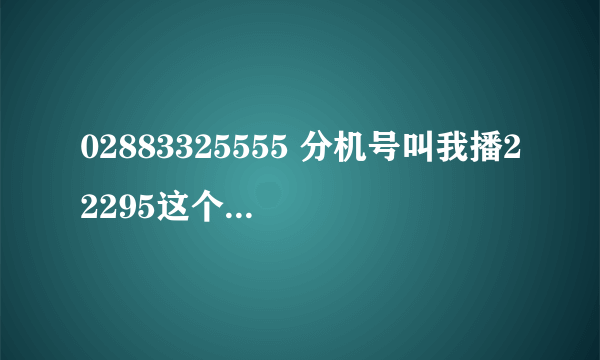 02883325555 分机号叫我播22295这个是真的招商银行信用卡号码吗