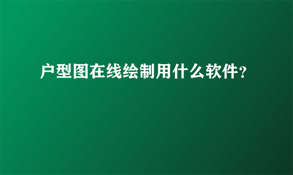 户型图在线绘制用什么软件？