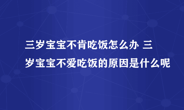 三岁宝宝不肯吃饭怎么办 三岁宝宝不爱吃饭的原因是什么呢