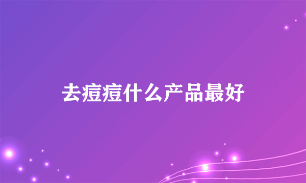 去痘痘什么产品最好