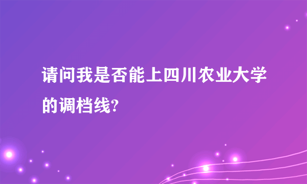 请问我是否能上四川农业大学的调档线?