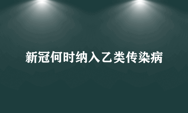 新冠何时纳入乙类传染病