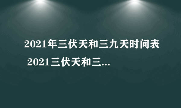 2021年三伏天和三九天时间表 2021三伏天和三九天从什么时候开始