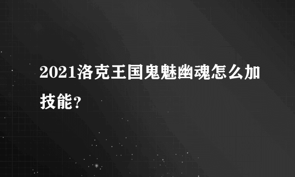 2021洛克王国鬼魅幽魂怎么加技能？