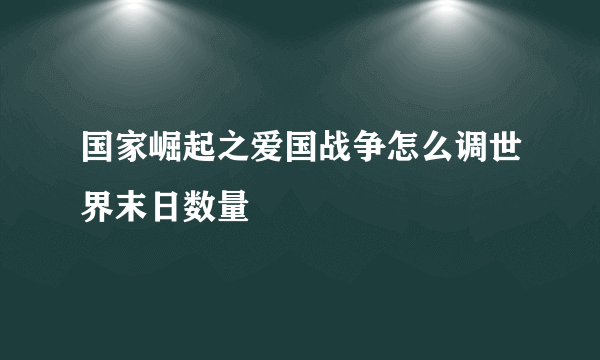 国家崛起之爱国战争怎么调世界末日数量