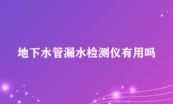 地下水管漏水检测仪有用吗