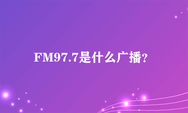 FM97.7是什么广播？