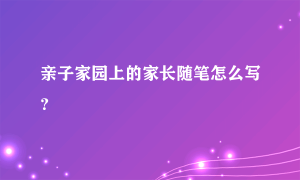 亲子家园上的家长随笔怎么写？