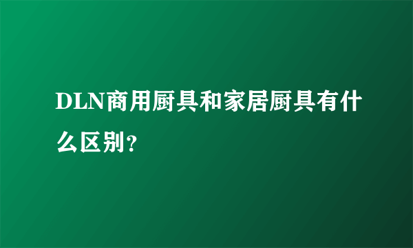 DLN商用厨具和家居厨具有什么区别？