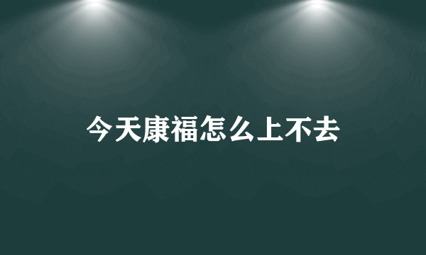 今天康福怎么上不去