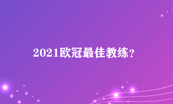 2021欧冠最佳教练？