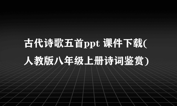 古代诗歌五首ppt 课件下载(人教版八年级上册诗词鉴赏)