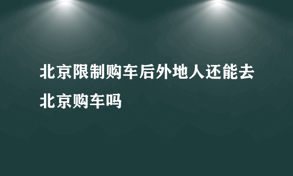 北京限制购车后外地人还能去北京购车吗