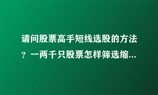 请问股票高手短线选股的方法？一两千只股票怎样筛选缩小范围？应该设置什么条件？