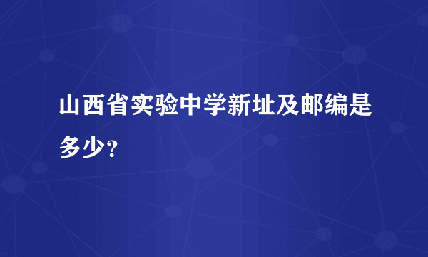 山西省实验中学新址及邮编是多少？