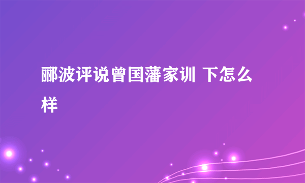 郦波评说曾国藩家训 下怎么样