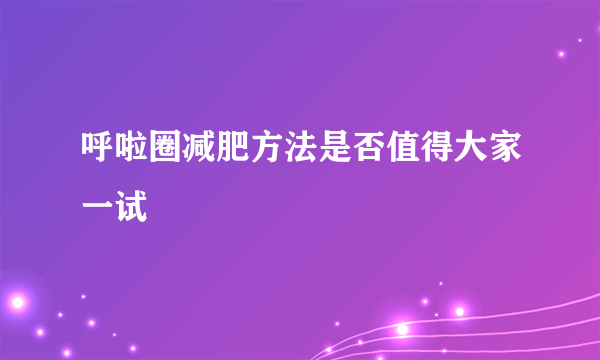 呼啦圈减肥方法是否值得大家一试