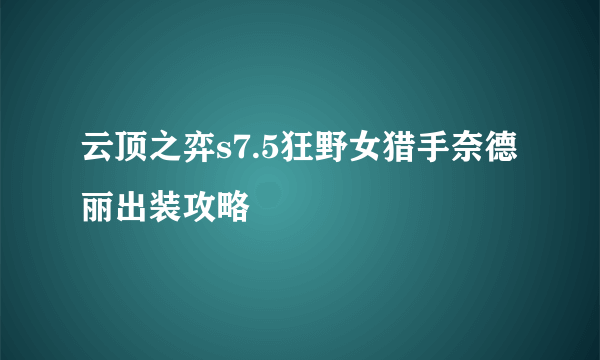 云顶之弈s7.5狂野女猎手奈德丽出装攻略