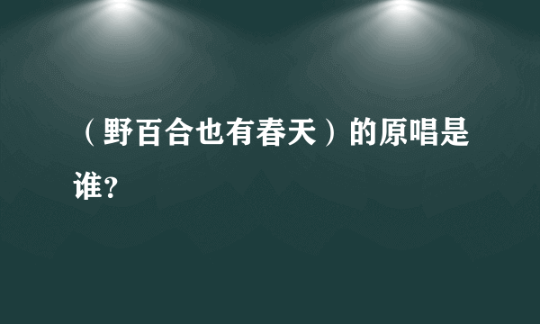 （野百合也有春天）的原唱是谁？