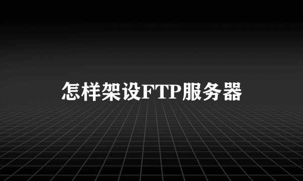 怎样架设FTP服务器