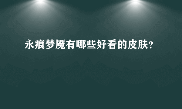 永痕梦魇有哪些好看的皮肤？