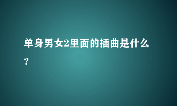 单身男女2里面的插曲是什么？