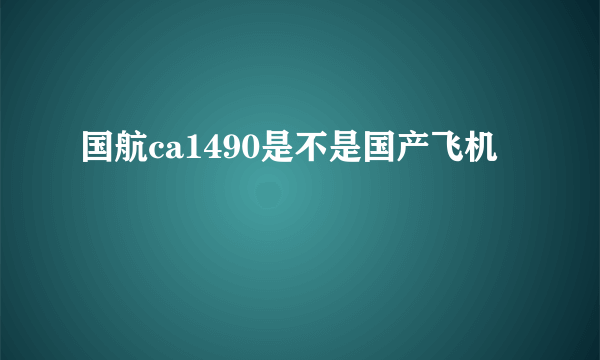 国航ca1490是不是国产飞机