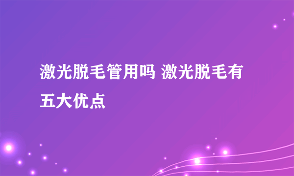 激光脱毛管用吗 激光脱毛有五大优点