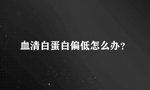 血清白蛋白偏低怎么办？