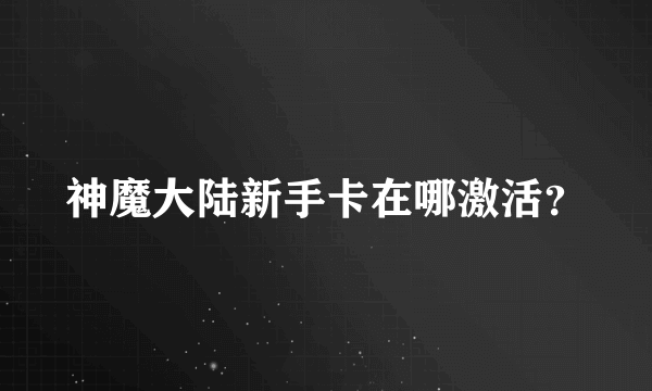 神魔大陆新手卡在哪激活？