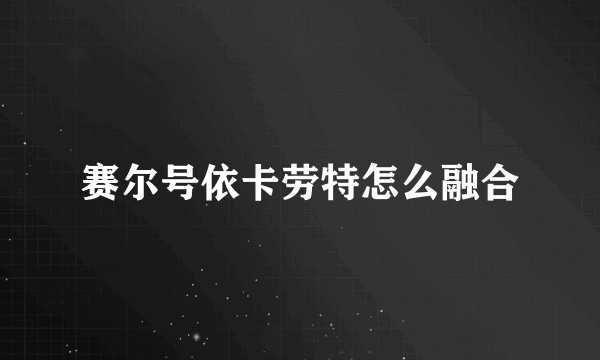 赛尔号依卡劳特怎么融合