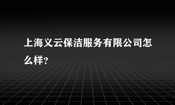 上海义云保洁服务有限公司怎么样？