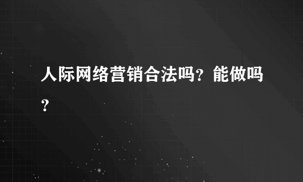 人际网络营销合法吗？能做吗？