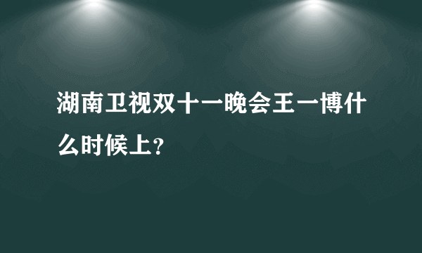 湖南卫视双十一晚会王一博什么时候上？