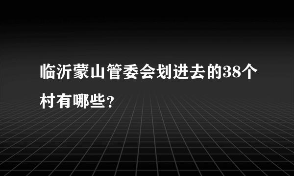 临沂蒙山管委会划进去的38个村有哪些？